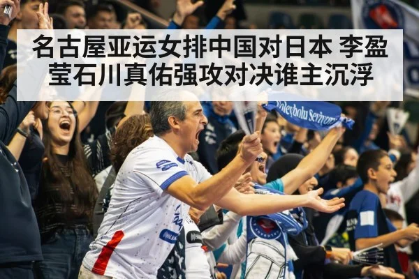 名古屋亚运女排中国对日本 李盈莹石川真佑强攻对决谁主沉浮 - kaiyun